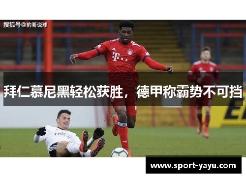 拜仁慕尼黑轻松获胜，德甲称霸势不可挡