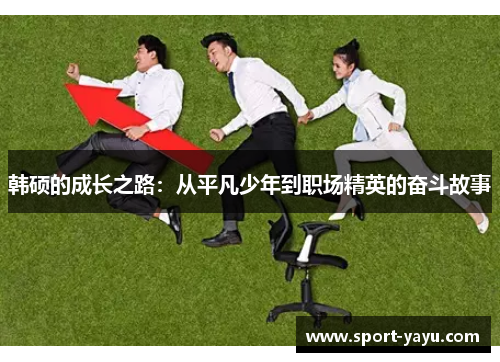 韩硕的成长之路：从平凡少年到职场精英的奋斗故事